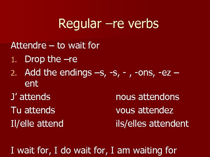 Regular –re verbs Attendre – to wait for 1. Drop the –re 2. Add