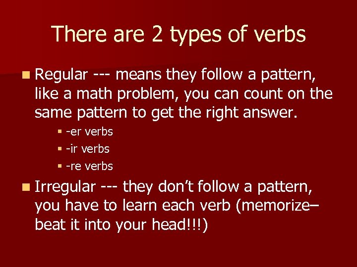 There are 2 types of verbs n Regular --- means they follow a pattern,