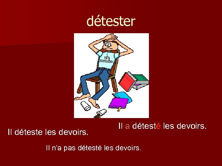 détester Il déteste les devoirs. Il a détesté les devoirs. Il n’a pas détesté