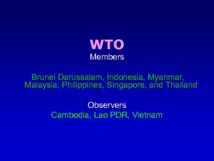 WTO Members Brunei Darussalam, Indonesia, Myanmar, Malaysia, Philippines, Singapore, and Thailand Observers Cambodia, Lao