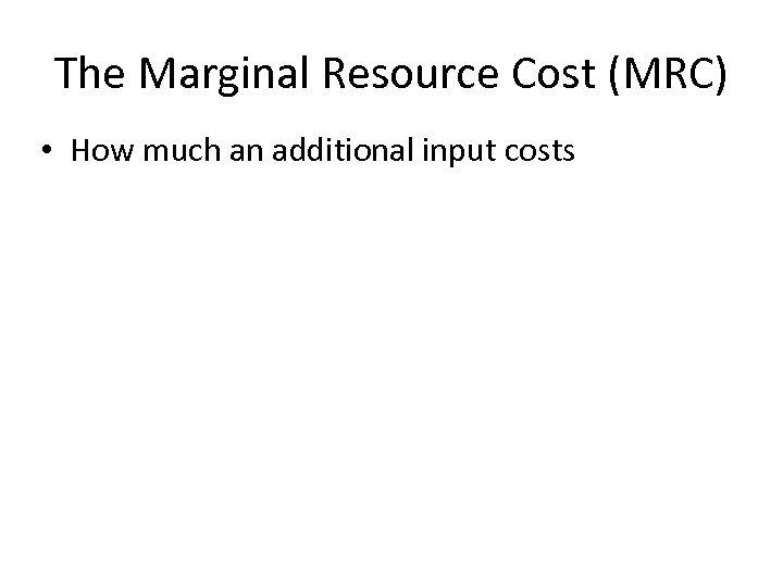 The Marginal Resource Cost (MRC) • How much an additional input costs 