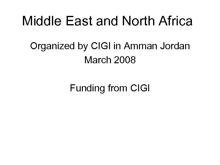 Middle East and North Africa Organized by CIGI in Amman Jordan March 2008 Funding