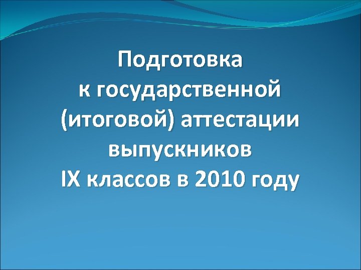 Подготовка к государственной (итоговой) аттестации выпускников IX классов в 2010 году 