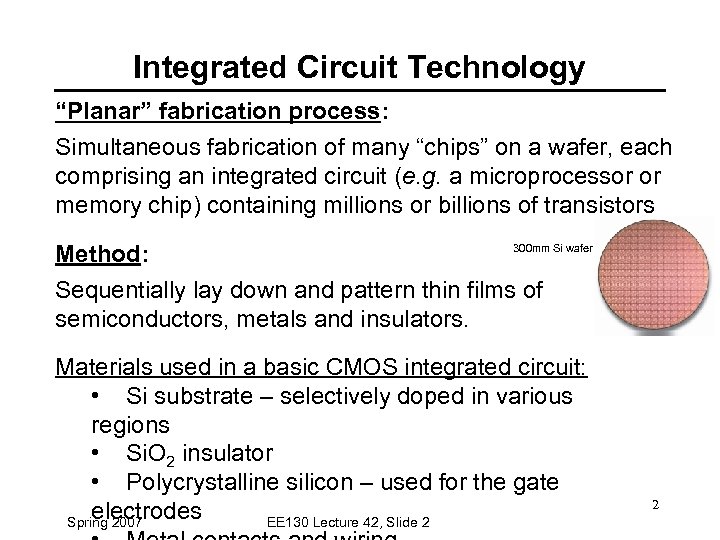 Integrated Circuit Technology “Planar” fabrication process: Simultaneous fabrication of many “chips” on a wafer,