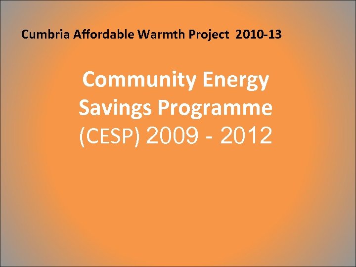 Cumbria Affordable Warmth Project 2010 -13 Community Energy Savings Programme (CESP) 2009 - 2012