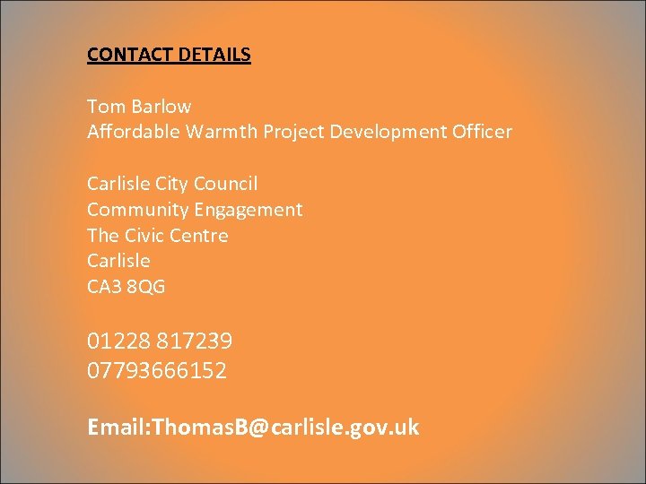 CONTACT DETAILS Tom Barlow Affordable Warmth Project Development Officer Carlisle City Council Community Engagement