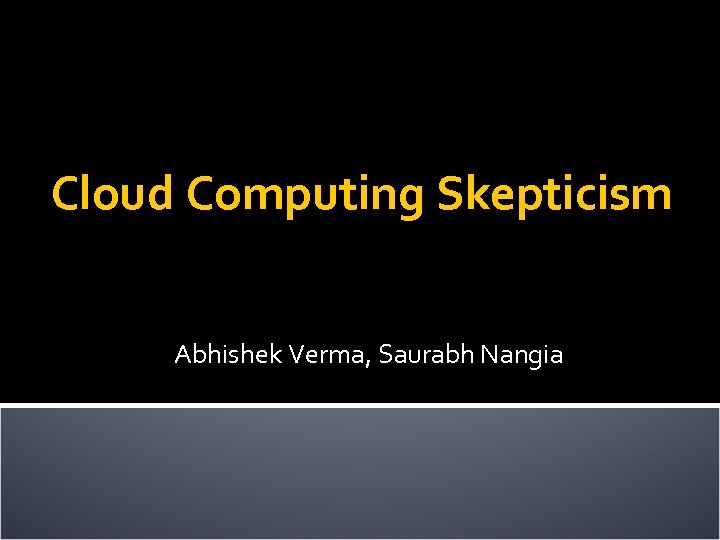 Cloud Computing Skepticism Abhishek Verma, Saurabh Nangia 