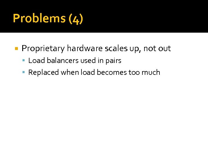 Problems (4) Proprietary hardware scales up, not out Load balancers used in pairs Replaced