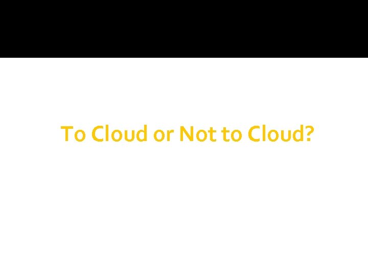 To Cloud or Not to Cloud? 