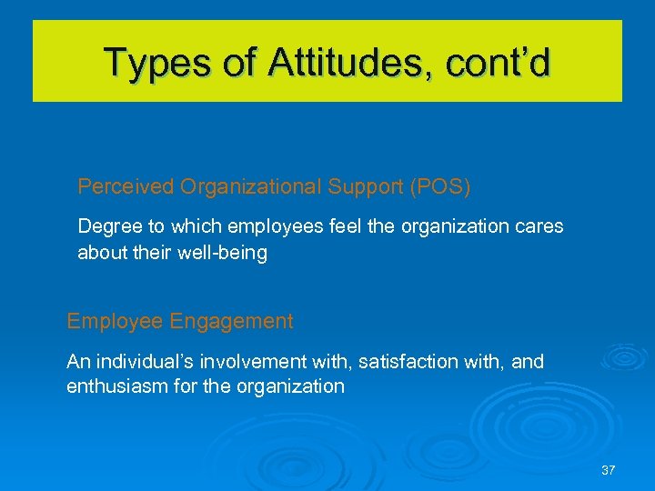Types of Attitudes, cont’d Perceived Organizational Support (POS) Degree to which employees feel the