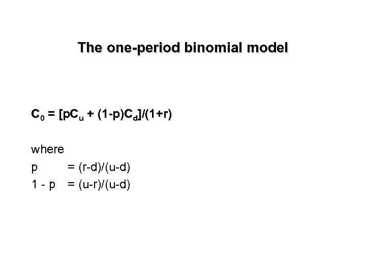 The one-period binomial model C 0 = [p. Cu + (1 -p)Cd]/(1+r) where p