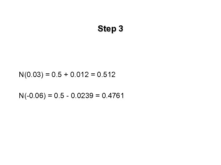 Step 3 N(0. 03) = 0. 5 + 0. 012 = 0. 512 N(-0.