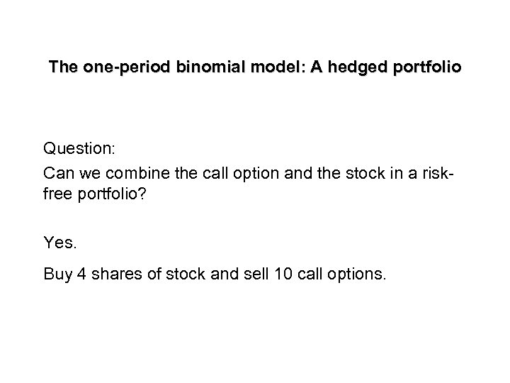 The one-period binomial model: A hedged portfolio Question: Can we combine the call option