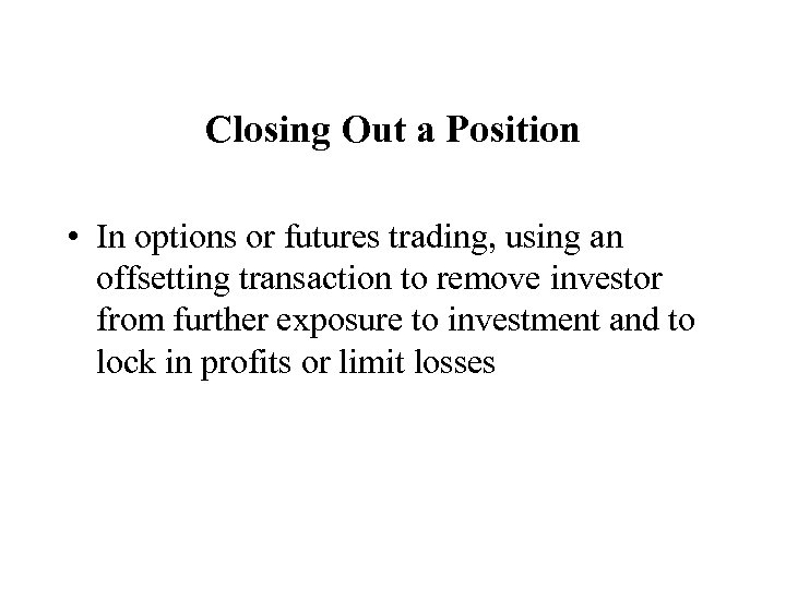 Closing Out a Position • In options or futures trading, using an offsetting transaction
