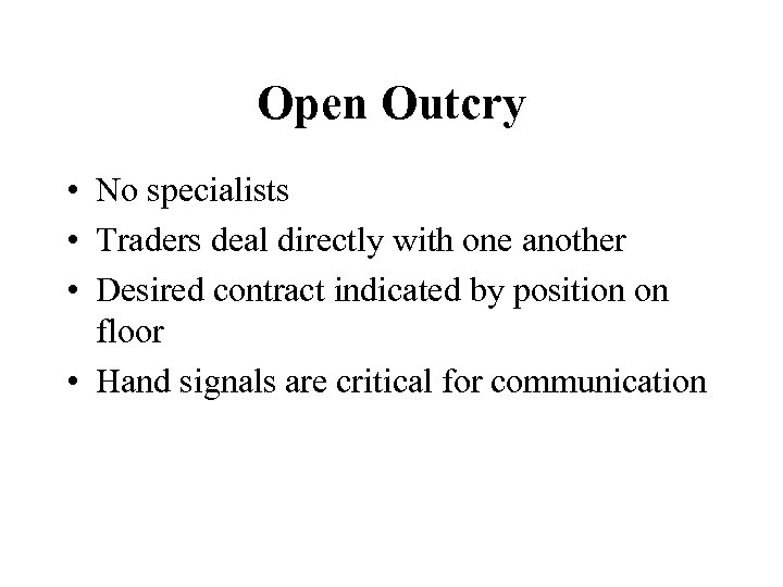 Open Outcry • No specialists • Traders deal directly with one another • Desired