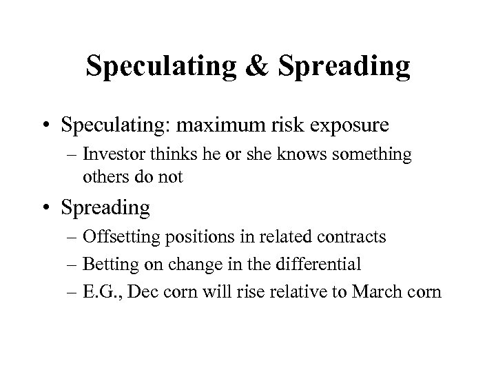 Speculating & Spreading • Speculating: maximum risk exposure – Investor thinks he or she