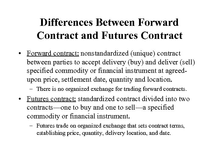 Differences Between Forward Contract and Futures Contract • Forward contract: nonstandardized (unique) contract between