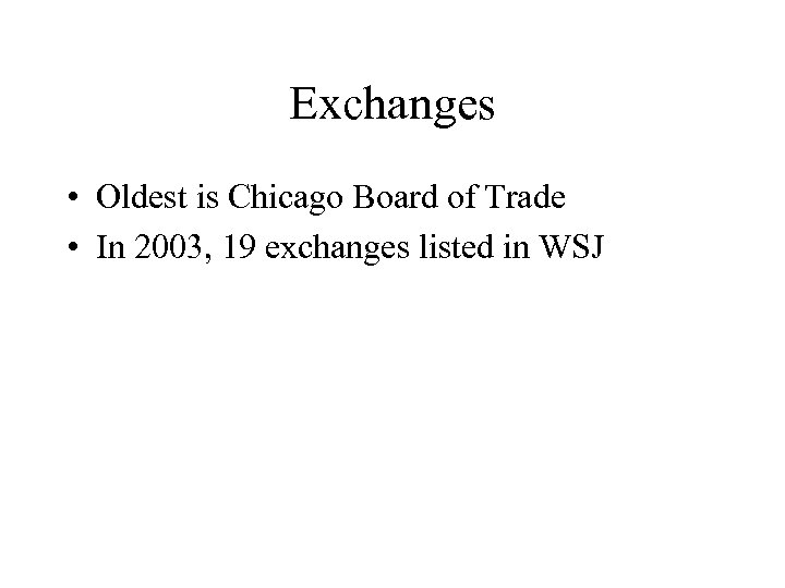 Exchanges • Oldest is Chicago Board of Trade • In 2003, 19 exchanges listed