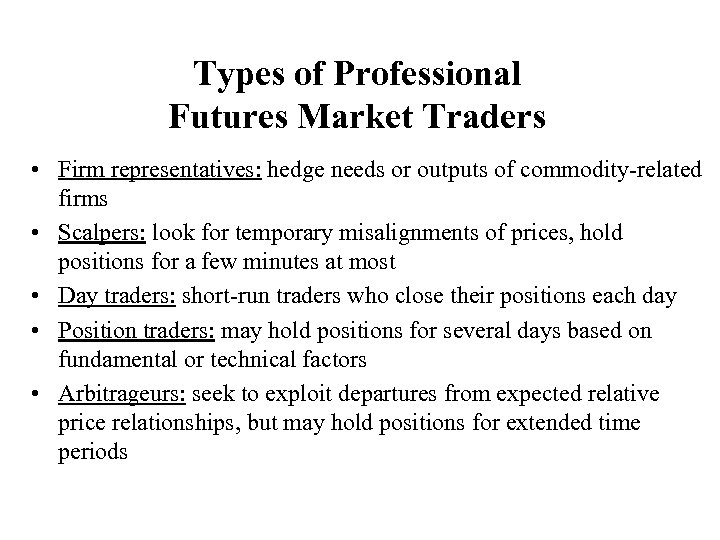 Types of Professional Futures Market Traders • Firm representatives: hedge needs or outputs of