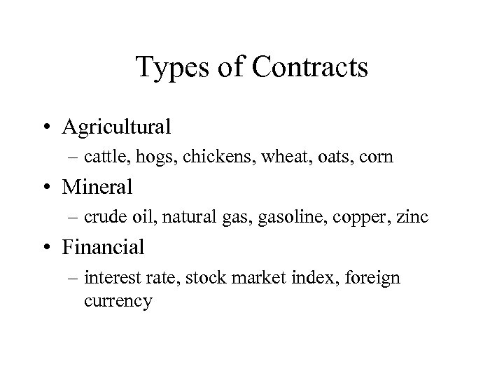 Types of Contracts • Agricultural – cattle, hogs, chickens, wheat, oats, corn • Mineral