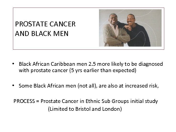 PROSTATE CANCER AND BLACK MEN • Black African Caribbean men 2. 5 more likely