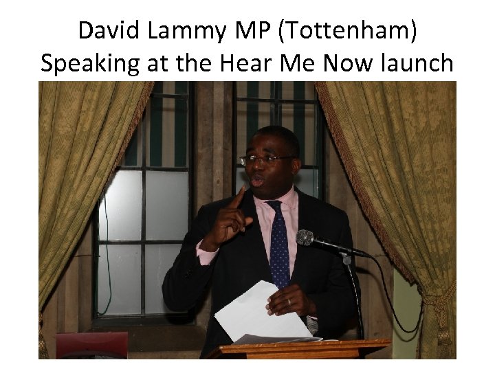 David Lammy MP (Tottenham) Speaking at the Hear Me Now launch 