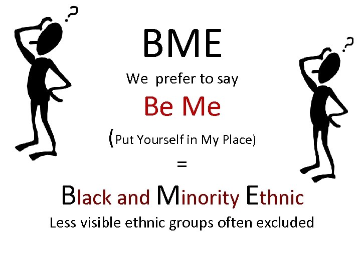 BME We prefer to say Be Me (Put Yourself in My Place) = Black