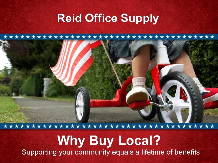 Reid Office Supply Why Buy Local? Supporting your community equals a lifetime of benefits
