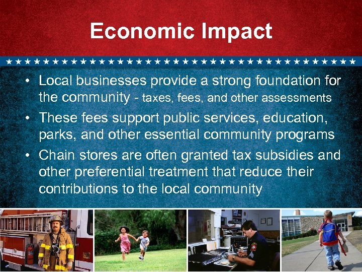 Economic Impact • Local businesses provide a strong foundation for the community - taxes,