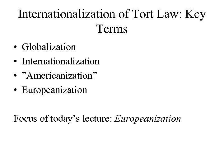 Internationalization of Tort Law: Key Terms • • Globalization Internationalization ”Americanization” Europeanization Focus of