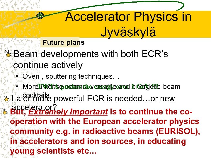Accelerator Physics in Jyväskylä Future plans Beam developments with both ECR’s continue actively •