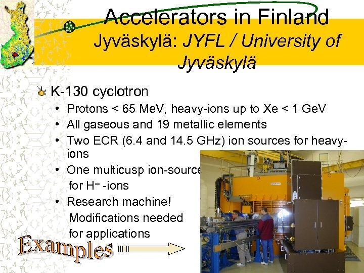 Accelerators in Finland Jyväskylä: JYFL / University of Jyväskylä K-130 cyclotron • Protons <