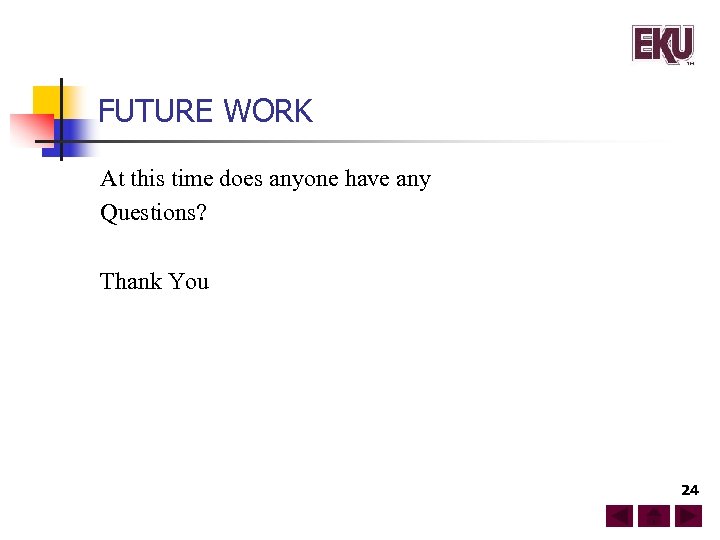 FUTURE WORK At this time does anyone have any Questions? Thank You 24 