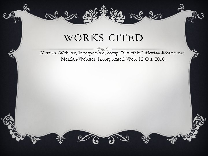 WORKS CITED Merriam-Webster, Incorporated, comp. "Crucible. " Merriam-Webster. com. Merrian-Webster, Incorporated. Web. 12 Oct.