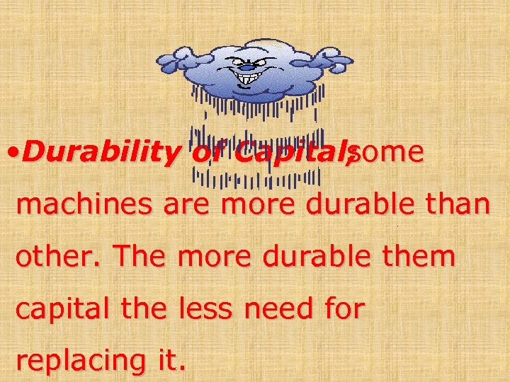  • Durability of Capital; some machines are more durable than other. The more