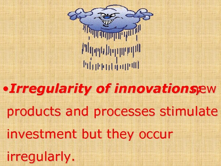  • Irregularity of innovations; new products and processes stimulate investment but they occur