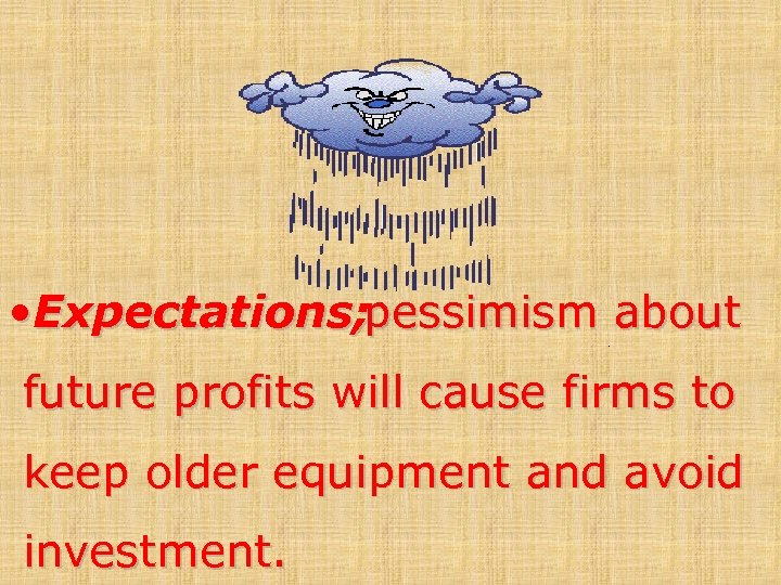  • Expectations; pessimism about future profits will cause firms to keep older equipment