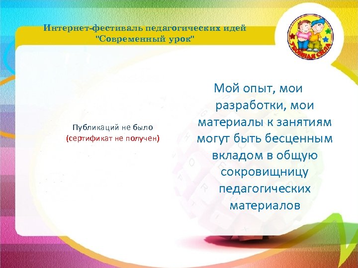 Интернет-фестиваль педагогических идей "Современный урок" Публикаций не было (сертификат не получен) Мой опыт, мои