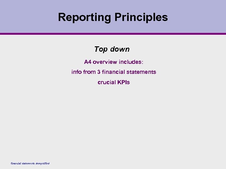 Reporting Principles Top down A 4 overview includes: info from 3 financial statements crucial