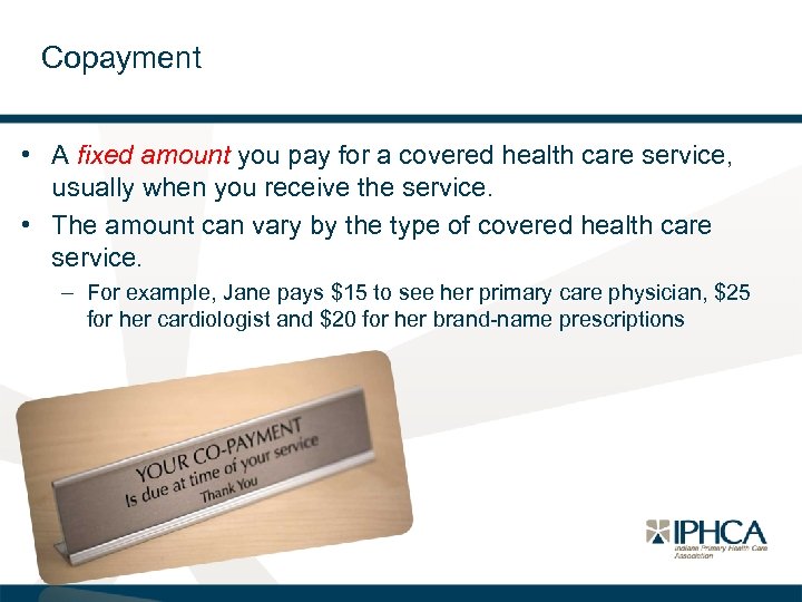 Copayment • A fixed amount you pay for a covered health care service, usually