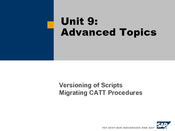 Unit 9: Advanced Topics Versioning of Scripts Migrating CATT Procedures 