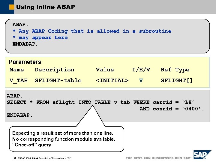 Using Inline ABAP. * Any ABAP Coding that is allowed in a subroutine *