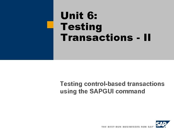 Unit 6: Testing Transactions - II Testing control-based transactions using the SAPGUI command 