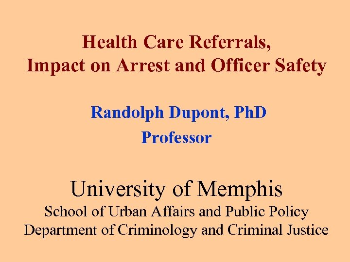 Health Care Referrals, Impact on Arrest and Officer Safety Randolph Dupont, Ph. D Professor