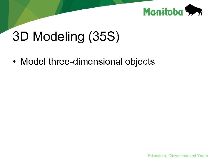 3 D Modeling (35 S) • Model three-dimensional objects Education, Citizenship and Youth 