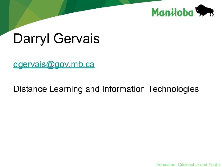 Darryl Gervais dgervais@gov. mb. ca Distance Learning and Information Technologies Education, Citizenship and Youth