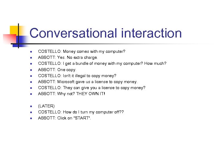 Conversational interaction n n COSTELLO: Money comes with my computer? ABBOTT: Yes. No extra