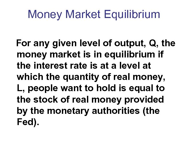 Money Market Equilibrium For any given level of output, Q, the money market is