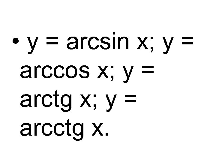  • y = arcsin x; y = arccos x; y = arctg x;