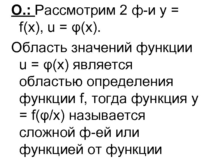 О. : Рассмотрим 2 ф-и y = f(x), u = φ(x). Область значений функции